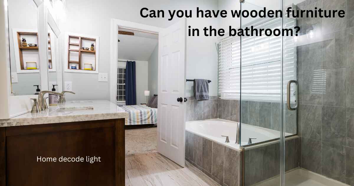 Can you have wooden furniture in the bathroom?